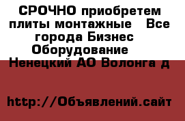 СРОЧНО приобретем плиты монтажные - Все города Бизнес » Оборудование   . Ненецкий АО,Волонга д.